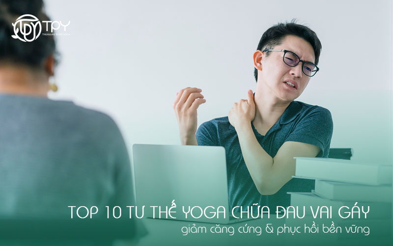 Học viện yoga quốc tế TPY 14 Top 10 tư thế yoga chữa đau vai gáy giảm căng cứng & phục hồi bền vững