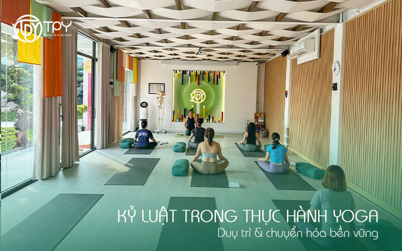 Học viện yoga quốc tế TPY 22 Kỷ luật trong thực hành yoga: Duy trì & chuyển hóa bền vững