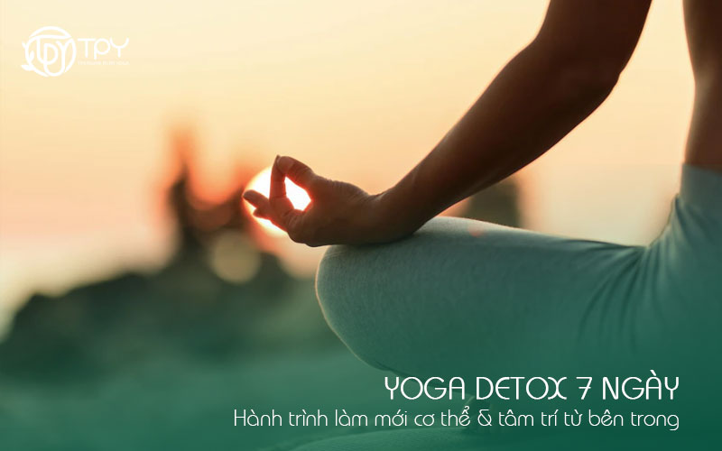 Học viện yoga quốc tế TPY 1 Yoga detox 7 ngày : Hành trình làm mới cơ thể & tâm trí từ bên trong