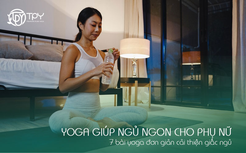 Yoga giúp ngủ ngon cho phụ nữ: 7 bài yoga đơn giản cải thiện giấc ngủ