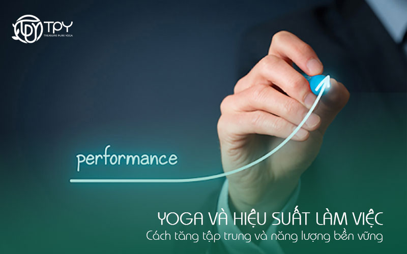 Học viện yoga quốc tế TPY 22 Yoga và hiệu suất làm việc Cách tăng tập trung và năng lượng bền vững