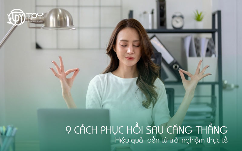 9 cách phục hồi sau căng thẳng | Hiệu quả đến từ trải nghiệm thực tế