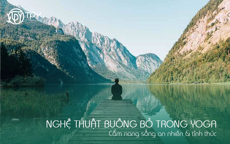 Nghệ thuật buông bỏ trong Yoga: Cẩm nang sống an nhiên & tỉnh thức