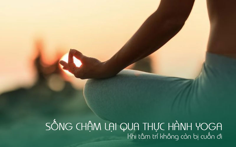 Sống chậm lại qua thực hành yoga: Khi tâm trí không còn bị cuốn đi