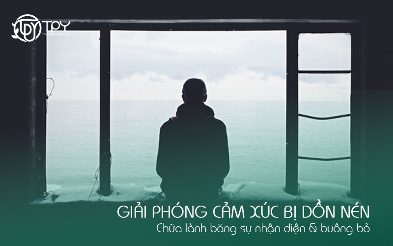 Giải phóng cảm xúc bị dồn nén Chữa lành bằng sự nhận diện & buông bỏ